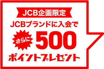 JCB企画限定 JCBブランドに入会でさらに500ポイントプレゼント